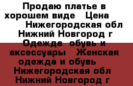 Продаю платье в хорошем виде › Цена ­ 1 000 - Нижегородская обл., Нижний Новгород г. Одежда, обувь и аксессуары » Женская одежда и обувь   . Нижегородская обл.,Нижний Новгород г.